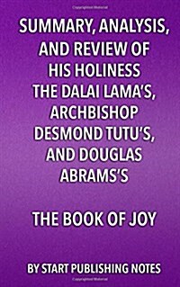 Summary, Analysis, and Review of His Holiness the Dalai Lamas, Archbishop Desmond Tutus, and Douglas Abramss Book of Joy: Lasting Happiness in a Ch (Paperback)