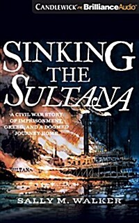 Sinking the Sultana: A Civil War Story of Imprisonment, Greed, and a Doomed Journey Home (Audio CD, Library)