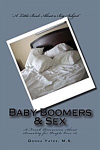 Baby Boomers & Sex: A Frank Discussion about Sexuality for People Over 50 (Paperback)
