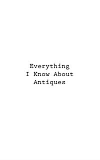 Everything I Know about Antiques (Paperback)