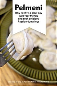 Pelmeni: How to Have a Great Day with Your Friends and Cook Delicious Russian Dumplings (Paperback)