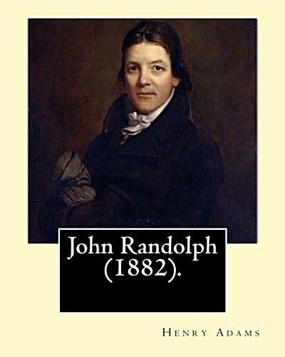 John Randolph (1882). by: Henry Adams, Edited By: John T. Morse (1840-1937) Was an American Historian and Biographer.: John Randolph (June 2, 17 (Paperback)