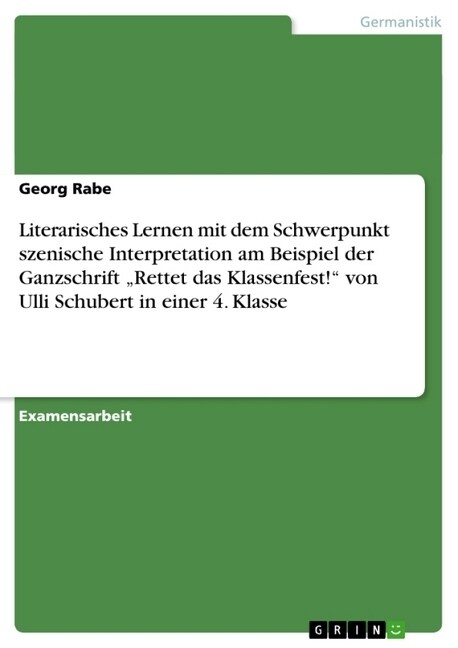 Literarisches Lernen mit dem Schwerpunkt szenische Interpretation am Beispiel der Ganzschrift Rettet das Klassenfest! von Ulli Schubert in einer 4. (Paperback)