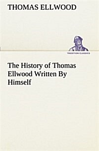 The History of Thomas Ellwood Written by Himself (Paperback)