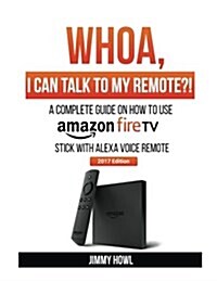 Whoa, I Can Talk to My Remote?!: A Complete Guide on How to Use Amazon Firetvstick with Alexa Voice Remote (Paperback)