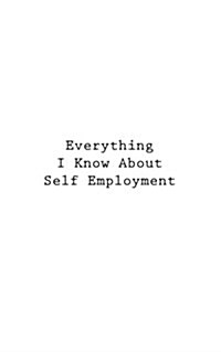 Everything I Know about Self Employment (Paperback)