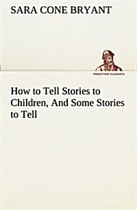 How to Tell Stories to Children, and Some Stories to Tell (Paperback)