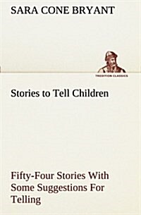 Stories to Tell Children Fifty-Four Stories with Some Suggestions for Telling (Paperback)