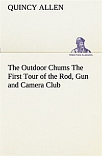 The Outdoor Chums the First Tour of the Rod, Gun and Camera Club (Paperback)