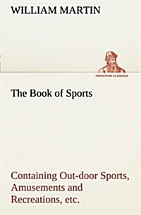 The Book of Sports: Containing Out-Door Sports, Amusements and Recreations, Including Gymnastics, Gardening & Carpentering (Paperback)