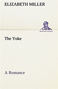 The Yoke a Romance of the Days When the Lord Redeemed the Children of Israel from the Bondage of Egypt (Paperback)