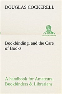 Bookbinding, and the Care of Books a Handbook for Amateurs, Bookbinders & Librarians (Paperback)