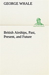 British Airships, Past, Present, and Future (Paperback)