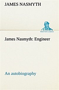 James Nasmyth: Engineer; An Autobiography (Paperback)
