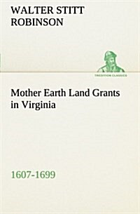 Mother Earth Land Grants in Virginia 1607-1699 (Paperback)