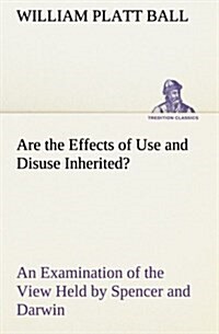 Are the Effects of Use and Disuse Inherited? an Examination of the View Held by Spencer and Darwin (Paperback)