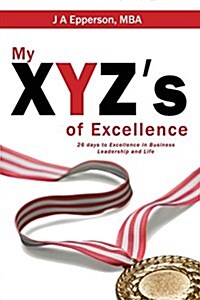 My Xyzs of Excellence: 26 Days to Excellence in Business Leadership and Life (Paperback)