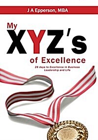 My Xyzs of Excellence: 26 Days to Excellence in Business Leadership and Life (Hardcover)