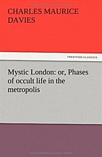 Mystic London: Or, Phases of Occult Life in the Metropolis (Paperback)