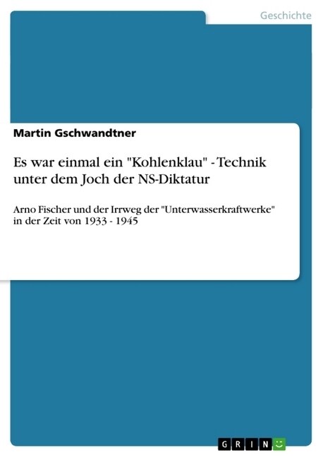 Es war einmal ein Kohlenklau - Technik unter dem Joch der NS-Diktatur: Arno Fischer und der Irrweg der Unterwasserkraftwerke in der Zeit von 1933 (Paperback)