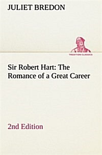 Sir Robert Hart the Romance of a Great Career, 2nd Edition (Paperback)