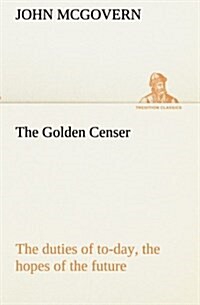 The Golden Censer the Duties of To-Day, the Hopes of the Future (Paperback)