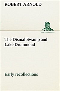 The Dismal Swamp and Lake Drummond, Early Recollections Vivid Portrayal of Amusing Scenes (Paperback)