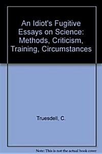 An Idiot S Fugitive Essays on Science: Methods, Criticism, Training, Circumstances (Hardcover, 1984)