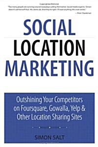 Social Location Marketing: Outshining Your Competitors on Foursquare, Gowalla, Yelp & Other Location Sharing Sites (Paperback)