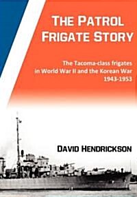 The Patrol Frigate Story The Tacoma-class Frigates in World War II and the Korean War 1943-1953 (Paperback)