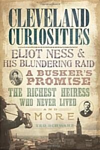 Cleveland Curiosities:: Eliot Ness & His Blundering Raid Buskers Promise, the Richest Heiress Who Never Lived and More (Paperback)