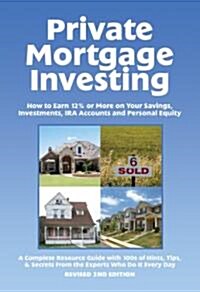 Private Mortgage Investing: How to Earn 12% or More on Your Savings, Investments, IRA Accounts and Personal Equity: 2nd Edition (Paperback, 2, Revised)