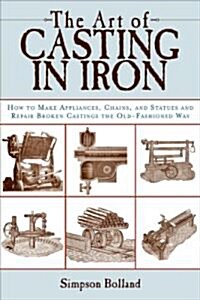The Art of Casting in Iron: How to Make Appliances, Chains, and Statues and Repair Broken Castings the Old-Fashioned Way (Paperback)