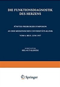 Die Funktionsdiagnostik Des Herzens: F?ftes Freiburger Symposion an Der Medizinischen Universit?-Klinik Vom 6. Bis 8. Juni 1957 (Paperback, 1957)