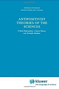 Antipositivist Theories of the Sciences: Critical Rationalism, Critical Theory and Scientific Realism (Paperback)