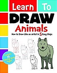 Learn to Draw Animals: How to Draw Like an Artist in 5 Easy Steps (Paperback)