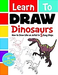 Learn to Draw Dinosaurs: How to Draw Like an Artist in 5 Easy Steps (Paperback)