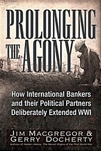 Prolonging the Agony: How the Anglo-American Establishment Deliberately Extended Wwi by Three-And-A-Half Years. (Paperback)