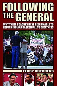 Following the General: Why Three Coaches Have Been Unable to Return Indiana Basketball to Greatness (Paperback)