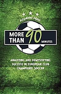 More Than 90 Minutes : Analyzing and Demystifying Success in European Club Champions Soccer (Paperback)