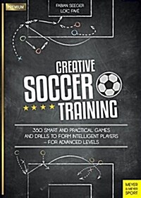 Creative Soccer Training : 350 Smart and Practical Games and Drills to Form Intelligent Players - For Advanced Levels (Paperback)