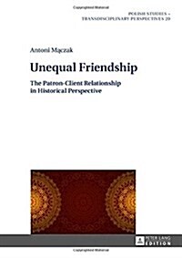 Unequal Friendship: The Patron-Client Relationship in Historical Perspective (Hardcover)