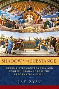 Shadow and Substance: Eucharistic Controversy and English Drama Across the Reformation Divide (Hardcover)