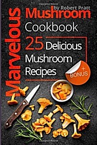 Marvelous Mushroom Cookbook: 25 Delicious Mushroom Recipes: Black and White (Paperback)