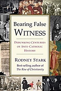 Bearing False Witness: Debunking Centuries of Anti-Catholic History (Paperback)