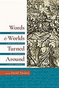 Words and Worlds Turned Around: Indigenous Christianities in Colonial Latin America (Paperback)