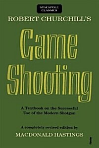 Robert Churchills Game Shooting: A Textbook on the Successful Use of the Modern Shotgun (Paperback)