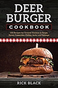 Deer Burger Cookbook: 150 Recipes for Ground Venison in Soups, Stews, Casseroles, Chilies, Jerky, and Sausage (Paperback, 2)
