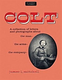 Colt: A Collection of Letters and Photographs about the Man, the Arms, the Company (Paperback)