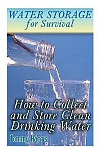 Water Storage for Survival: How to Collect and Store Clean Drinking Water: (How to Store Water, Preppers Guide) (Paperback)